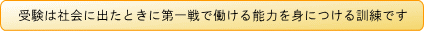 受験は社会に出たときに第一線で働ける能力を身につける訓練です