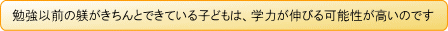 勉強以前の躾がきちんとできている子どもは、学力が伸びる可能性が高いのです