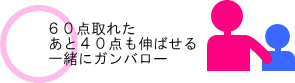 ○60点取れた　あと40点も伸ばせる　一緒にガンバロー