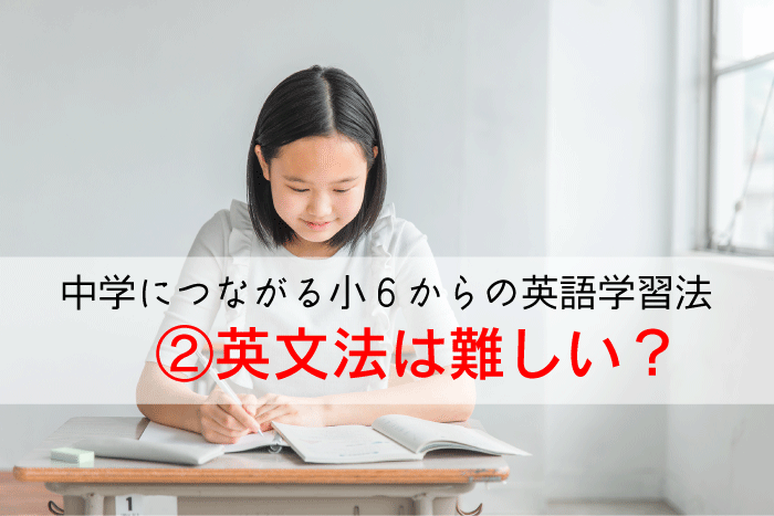 【中学につながる小６からの英語学習法】②英文法は難しい？