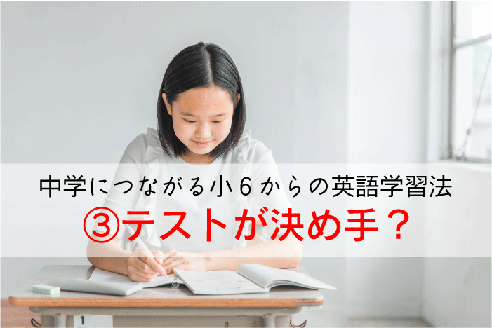 【中学につながる小６からの英語学習法】③テストが決め手？